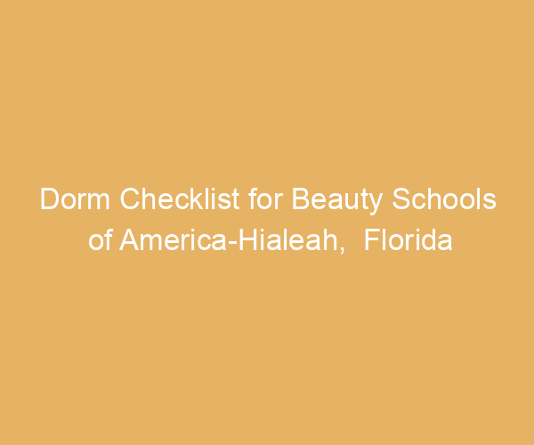 Dorm Checklist for Beauty Schools of America-Hialeah,  Florida
