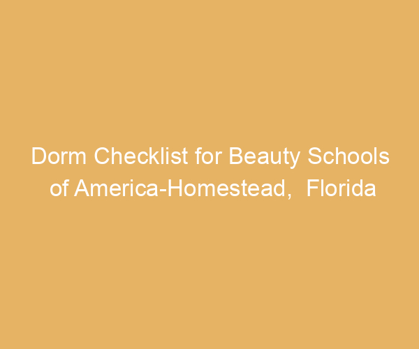 Dorm Checklist for Beauty Schools of America-Homestead,  Florida