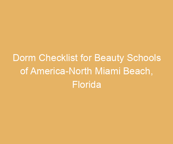 Dorm Checklist for Beauty Schools of America-North Miami Beach,  Florida