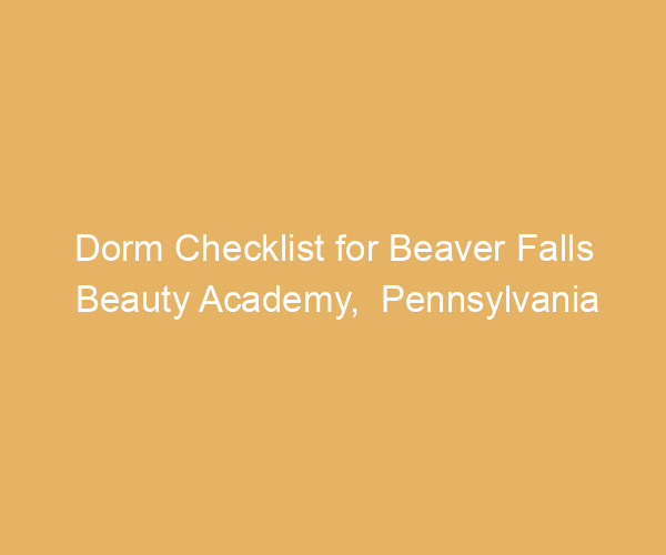 Dorm Checklist for Beaver Falls Beauty Academy,  Pennsylvania