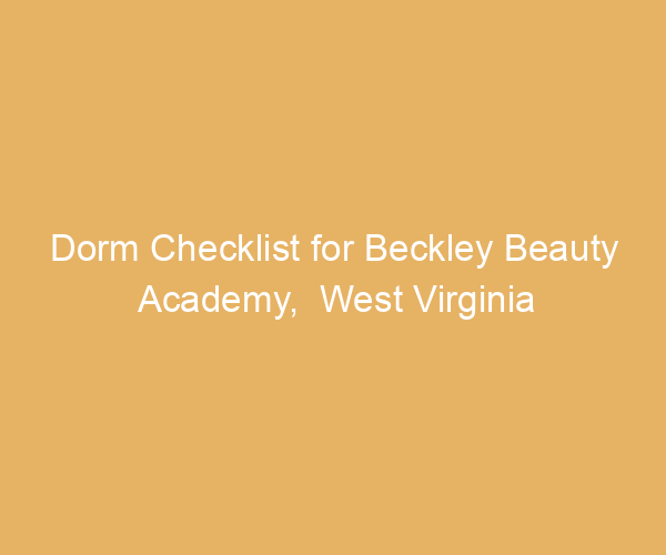 Dorm Checklist for Beckley Beauty Academy,  West Virginia