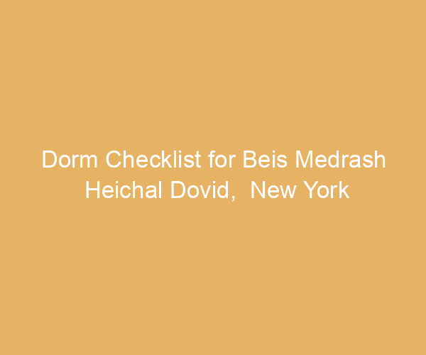 Dorm Checklist for Beis Medrash Heichal Dovid,  New York