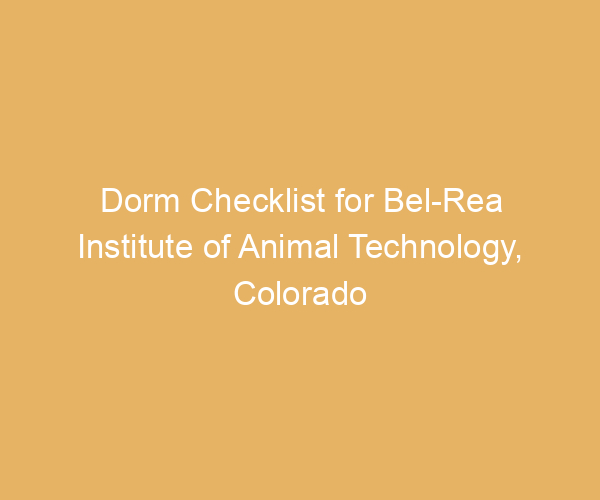 Dorm Checklist for Bel-Rea Institute of Animal Technology,  Colorado