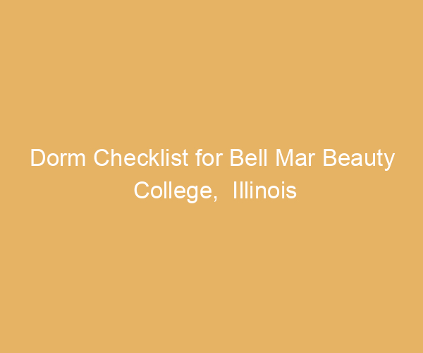 Dorm Checklist for Bell Mar Beauty College,  Illinois