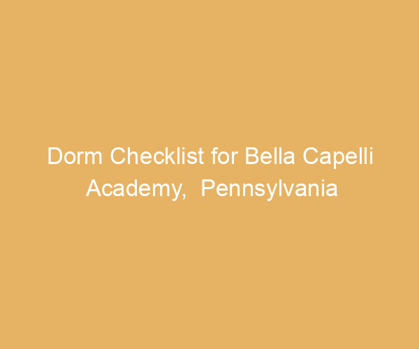 Dorm Checklist for Bella Capelli Academy,  Pennsylvania