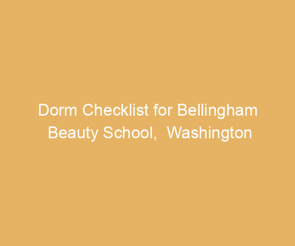 Dorm Checklist for Bellingham Beauty School,  Washington