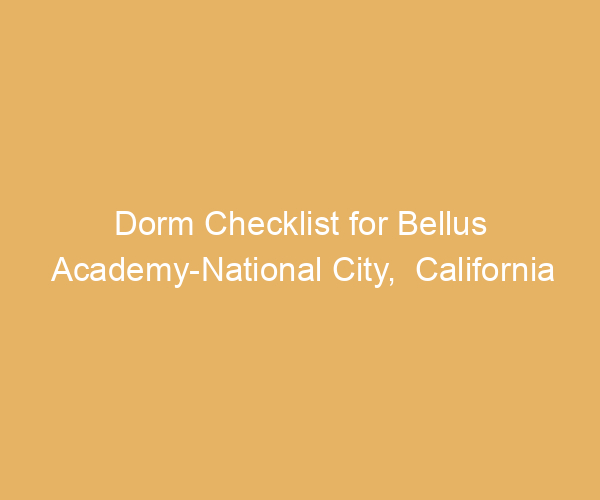 Dorm Checklist for Bellus Academy-National City,  California