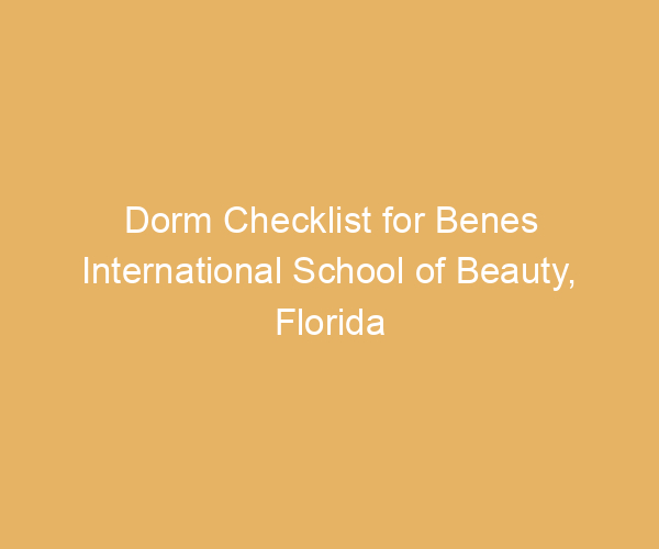 Dorm Checklist for Benes International School of Beauty,  Florida