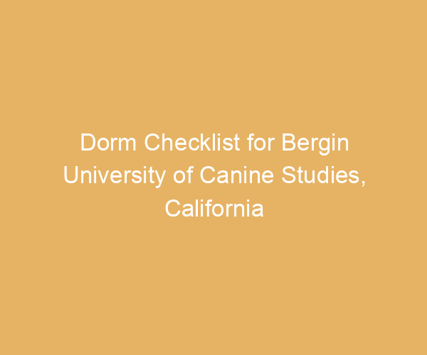 Dorm Checklist for Bergin University of Canine Studies,  California