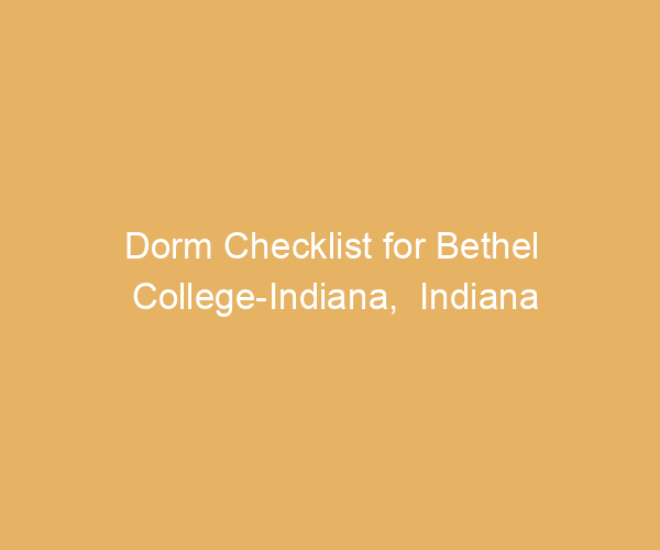 Dorm Checklist for Bethel College-Indiana,  Indiana