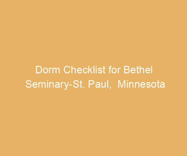Dorm Checklist for Bethel Seminary-St. Paul,  Minnesota