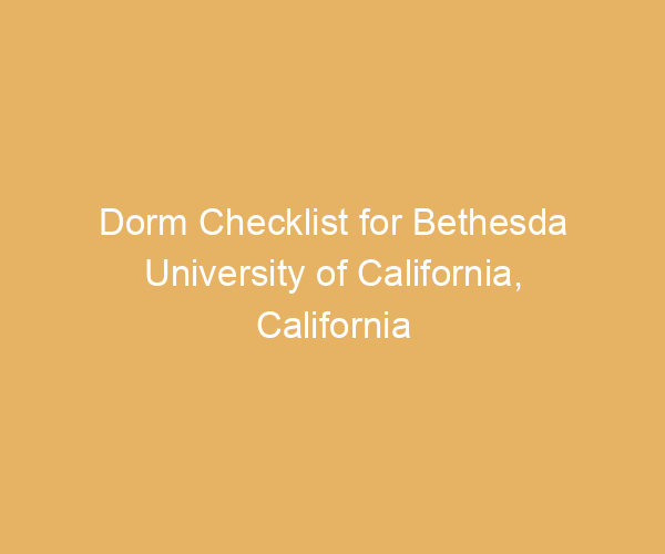 Dorm Checklist for Bethesda University of California,  California