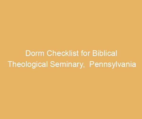 Dorm Checklist for Biblical Theological Seminary,  Pennsylvania