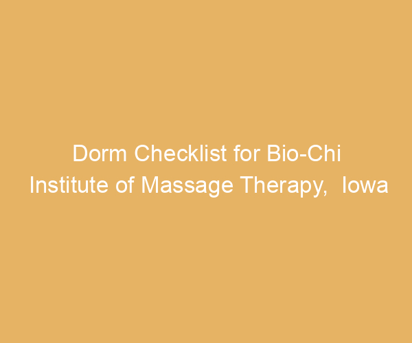 Dorm Checklist for Bio-Chi Institute of Massage Therapy,  Iowa