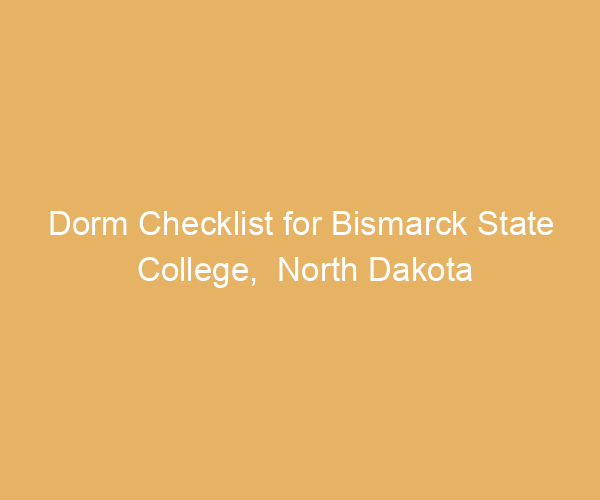 Dorm Checklist for Bismarck State College,  North Dakota