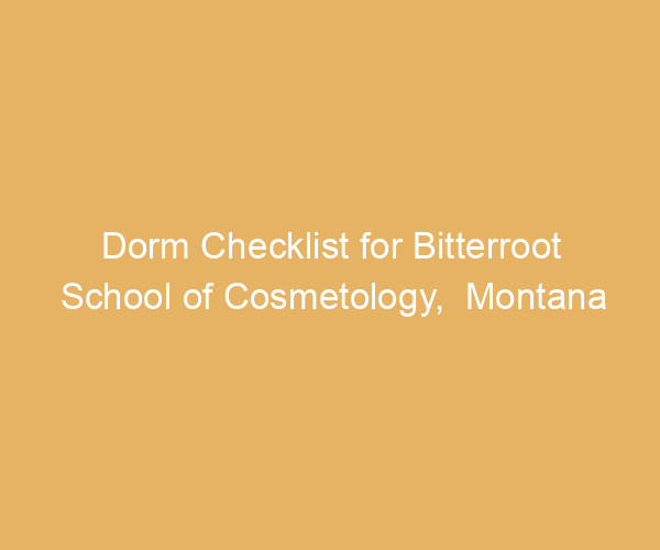 Dorm Checklist for Bitterroot School of Cosmetology,  Montana