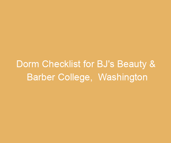 Dorm Checklist for BJ’s Beauty & Barber College,  Washington