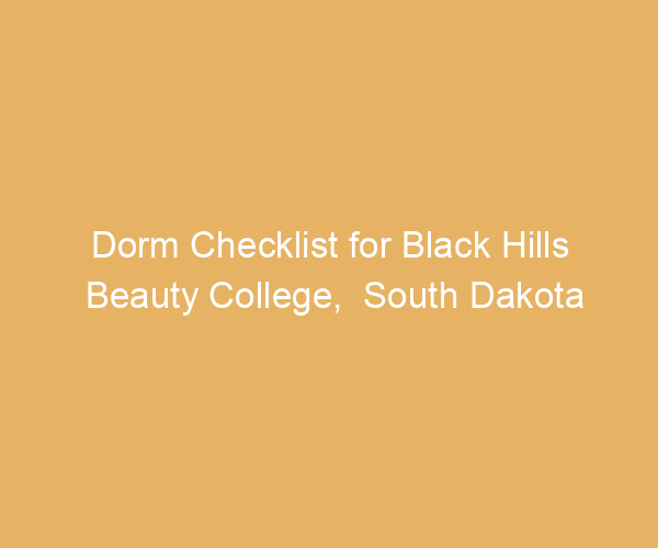 Dorm Checklist for Black Hills Beauty College,  South Dakota