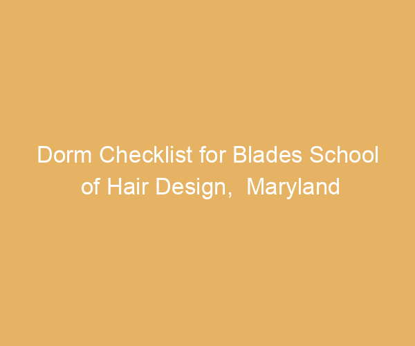 Dorm Checklist for Blades School of Hair Design,  Maryland