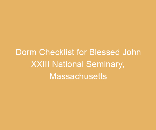 Dorm Checklist for Blessed John XXIII National Seminary,  Massachusetts