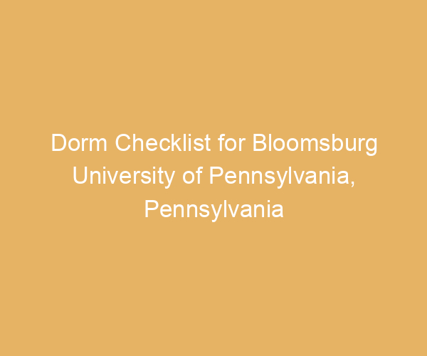 Dorm Checklist for Bloomsburg University of Pennsylvania,  Pennsylvania