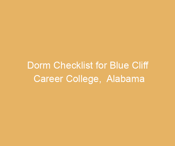 Dorm Checklist for Blue Cliff Career College,  Alabama