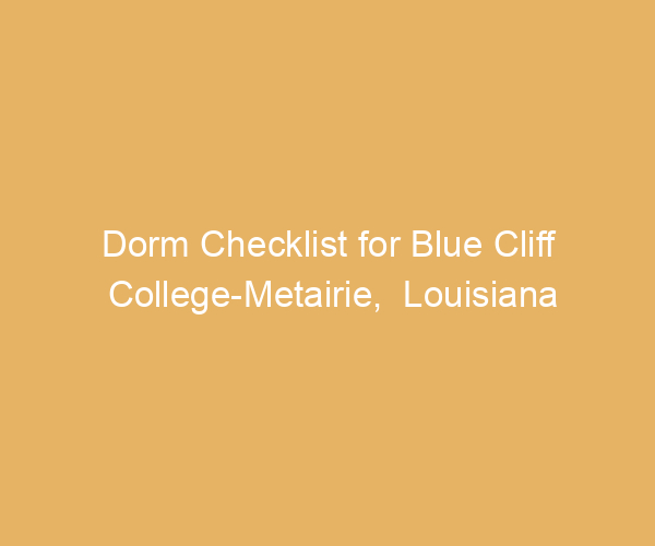 Dorm Checklist for Blue Cliff College-Metairie,  Louisiana