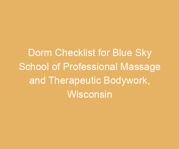 Dorm Checklist for Blue Sky School of Professional Massage and Therapeutic Bodywork,  Wisconsin