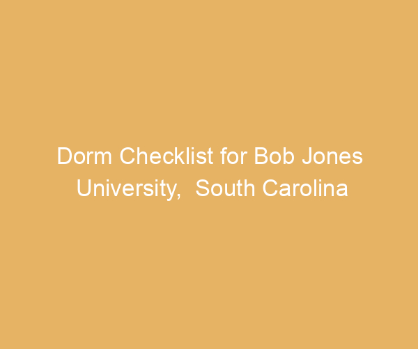 Dorm Checklist for Bob Jones University,  South Carolina