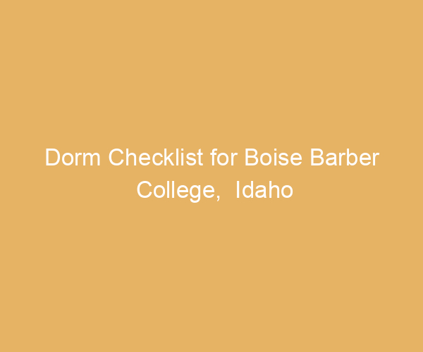 Dorm Checklist for Boise Barber College,  Idaho