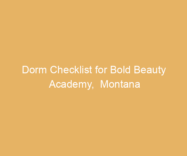Dorm Checklist for Bold Beauty Academy,  Montana