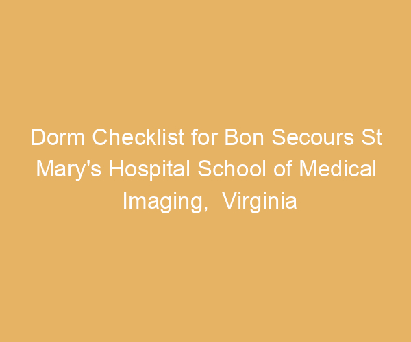 Dorm Checklist for Bon Secours St Mary’s Hospital School of Medical Imaging,  Virginia