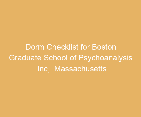 Dorm Checklist for Boston Graduate School of Psychoanalysis Inc,  Massachusetts