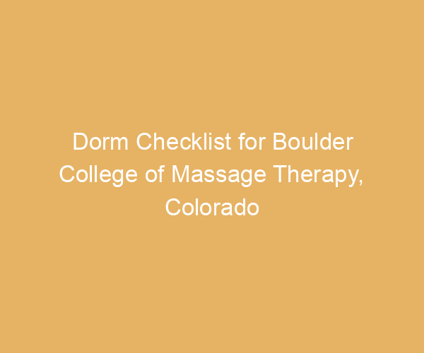 Dorm Checklist for Boulder College of Massage Therapy,  Colorado