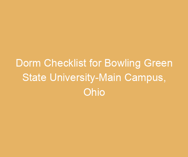 Dorm Checklist for Bowling Green State University-Main Campus,  Ohio