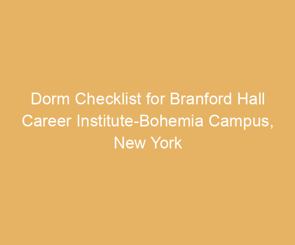 Dorm Checklist for Branford Hall Career Institute-Bohemia Campus,  New York