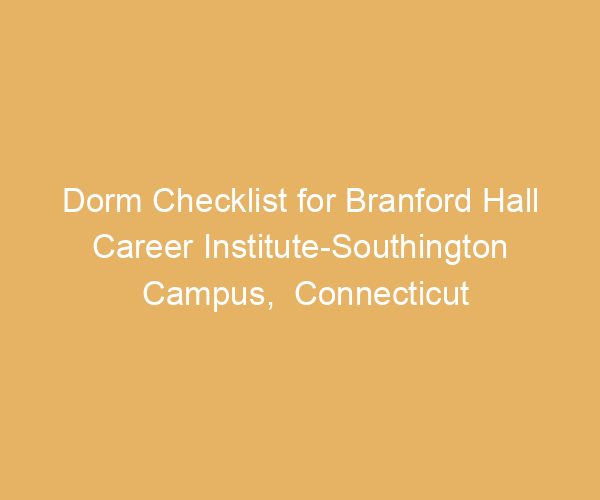 Dorm Checklist for Branford Hall Career Institute-Southington Campus,  Connecticut