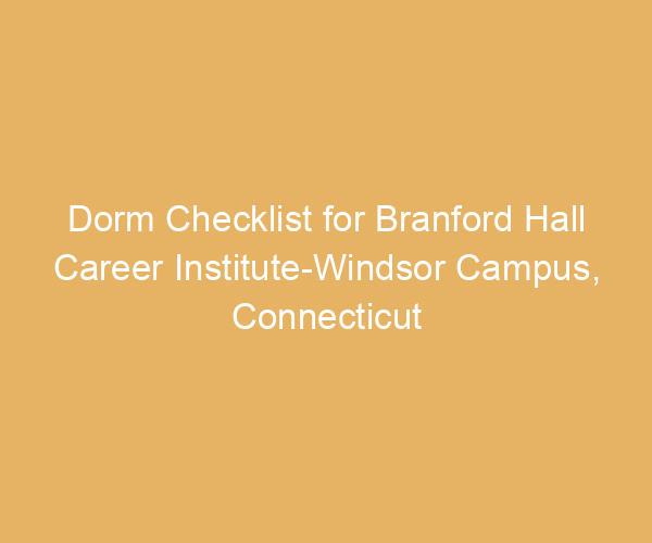 Dorm Checklist for Branford Hall Career Institute-Windsor Campus,  Connecticut