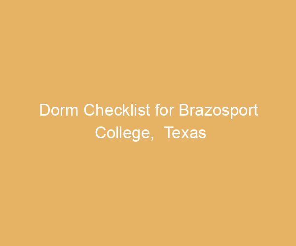 Dorm Checklist for Brazosport College,  Texas
