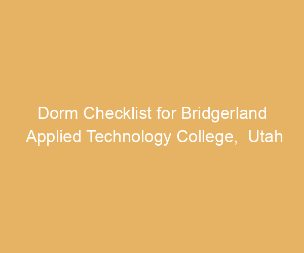 Dorm Checklist for Bridgerland Applied Technology College,  Utah