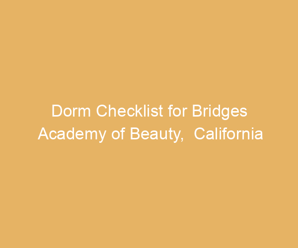 Dorm Checklist for Bridges Academy of Beauty,  California