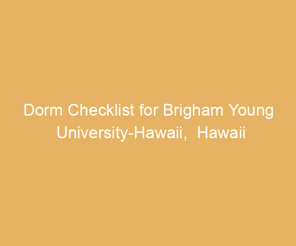 Dorm Checklist for Brigham Young University-Hawaii,  Hawaii