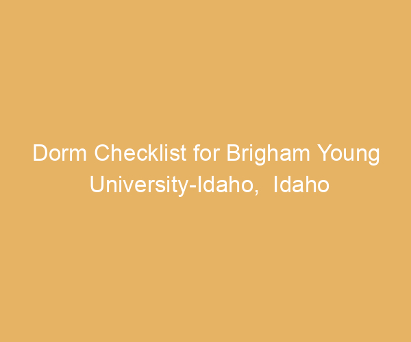 Dorm Checklist for Brigham Young University-Idaho,  Idaho
