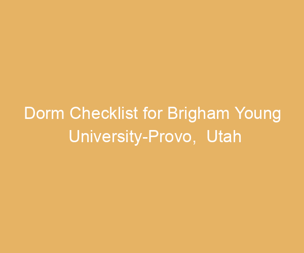 Dorm Checklist for Brigham Young University-Provo,  Utah