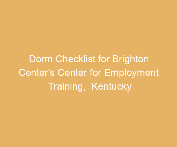 Dorm Checklist for Brighton Center’s Center for Employment Training,  Kentucky
