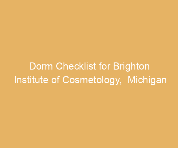 Dorm Checklist for Brighton Institute of Cosmetology,  Michigan
