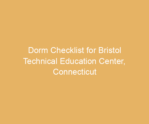 Dorm Checklist for Bristol Technical Education Center,  Connecticut
