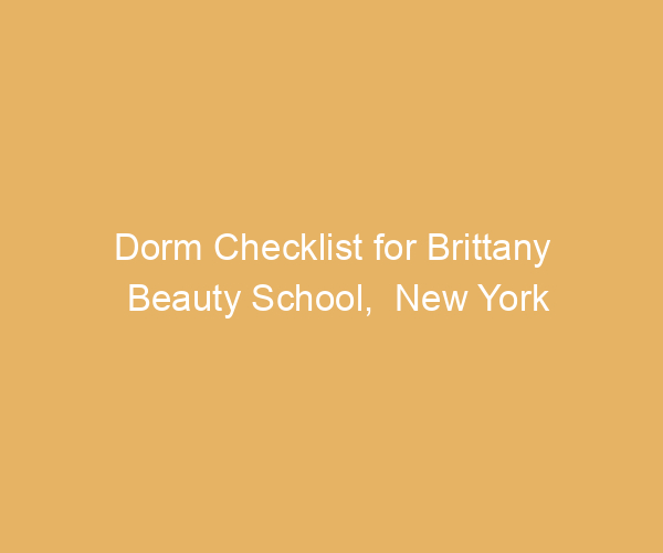 Dorm Checklist for Brittany Beauty School,  New York