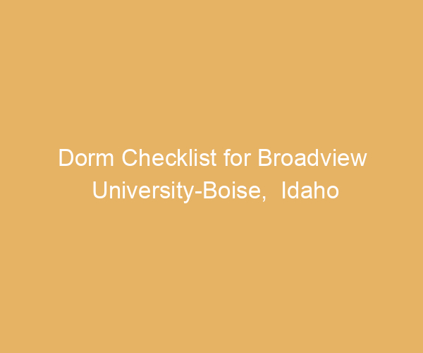 Dorm Checklist for Broadview University-Boise,  Idaho