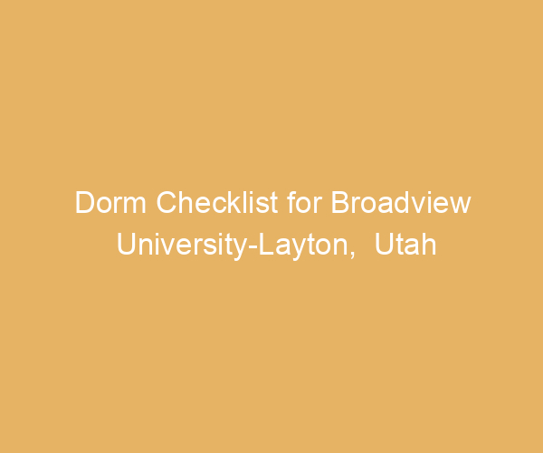 Dorm Checklist for Broadview University-Layton,  Utah